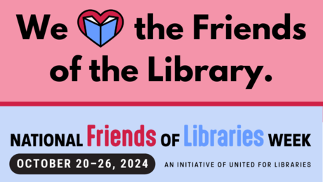 We love the Friends of the Library. 2025 National Friends of Libraries Week, October 20-26, 2024, an initiative of United for Libraries